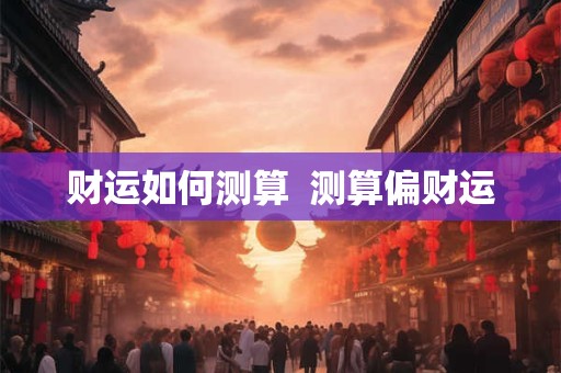 财运如何测算  测算偏财运