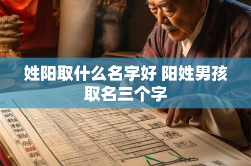 姓阳取什么名字好 阳姓男孩取名三个字