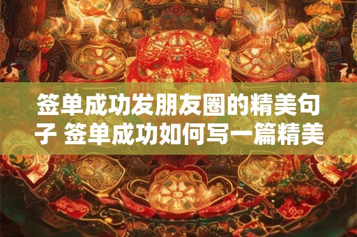签单成功发朋友圈的精美句子 签单成功如何写一篇精美的朋友圈