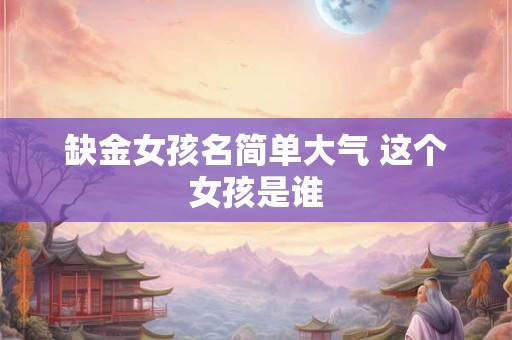 缺金女孩名简单大气 这个女孩是谁
