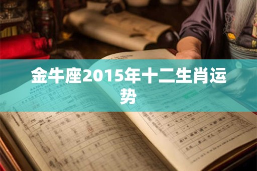 金牛座2015年十二生肖运势