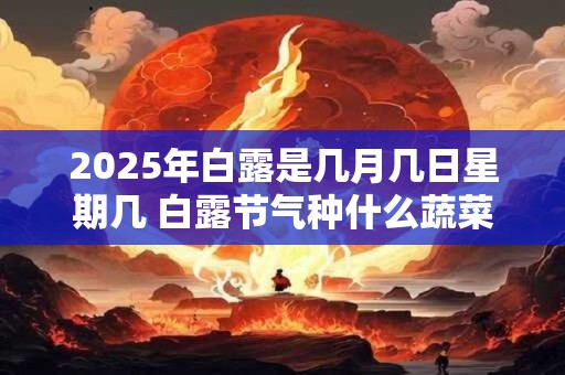 2026年白露是几月几日星期几 白露节气种什么蔬菜