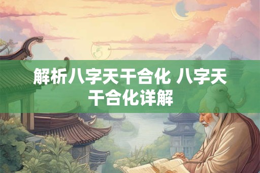 解析八字天干合化 八字天干合化详解