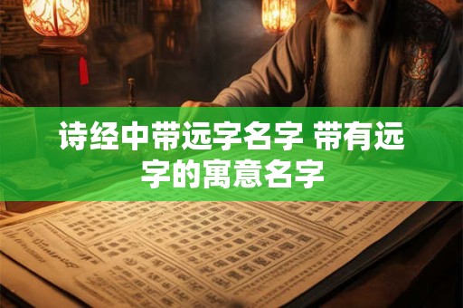 诗经中带远字名字 带有远字的寓意名字