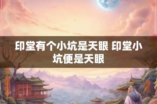 印堂有个小坑是天眼 印堂小坑便是天眼