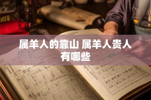 属羊人的靠山 属羊人贵人有哪些