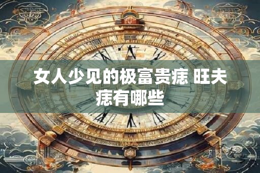 女人少见的极富贵痣 旺夫痣有哪些