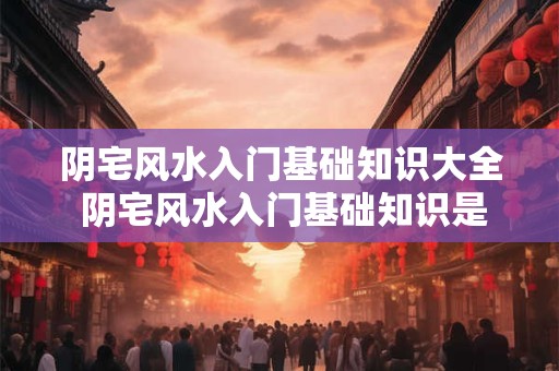 阴宅风水入门基础知识大全 阴宅风水入门基础知识是什么