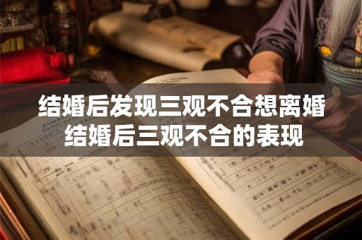 结婚后发现三观不合想离婚 结婚后三观不合的表现