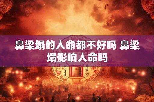 鼻梁塌的人命都不好吗 鼻梁塌影响人命吗