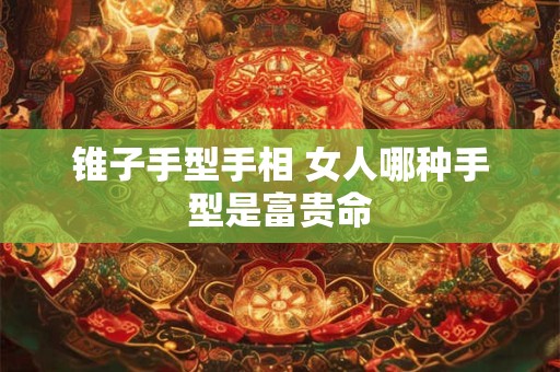 锥子手型手相 女人哪种手型是富贵命