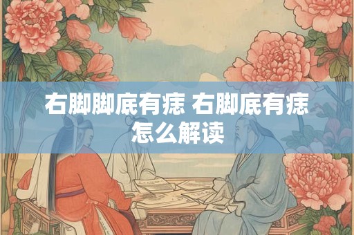 右脚脚底有痣 右脚底有痣怎么解读