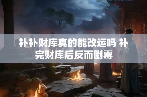 补补财库真的能改运吗 补完财库后反而倒霉
