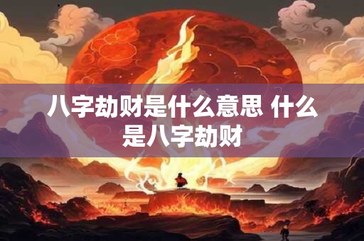 八字劫财是什么意思 什么是八字劫财