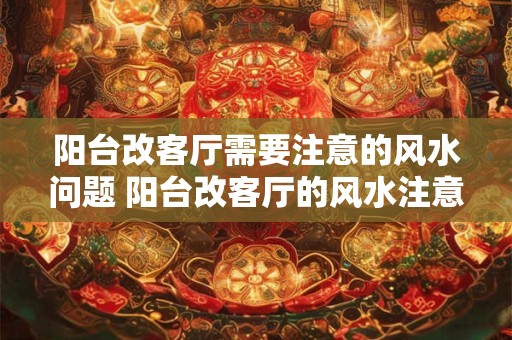 阳台改客厅需要注意的风水问题 阳台改客厅的风水注意事项