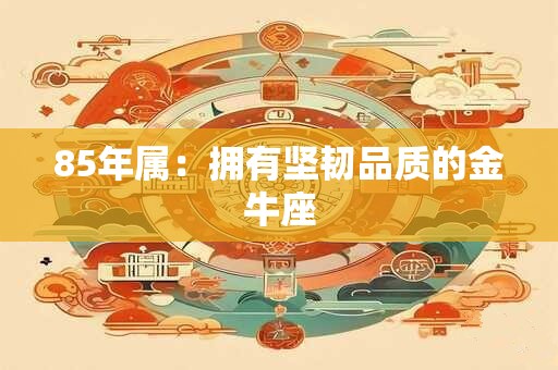 85年属：拥有坚韧品质的金牛座