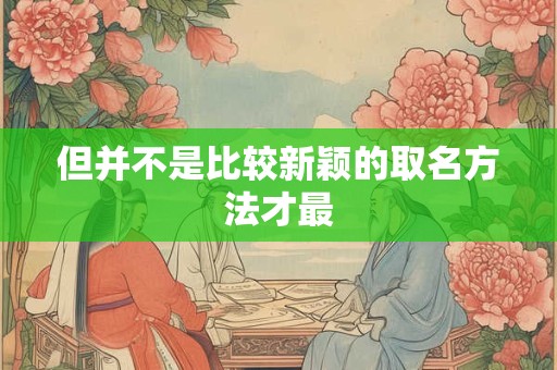 但并不是比较新颖的取名方法才最