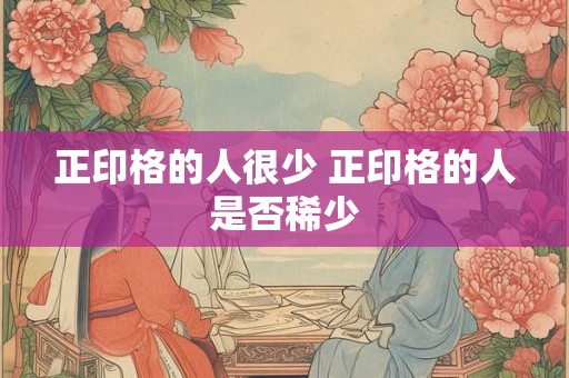 正印格的人很少 正印格的人是否稀少