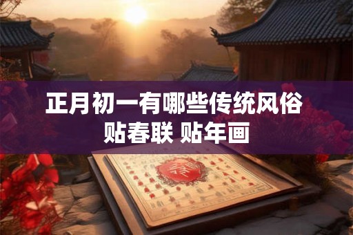 正月初一有哪些传统风俗 贴春联 贴年画