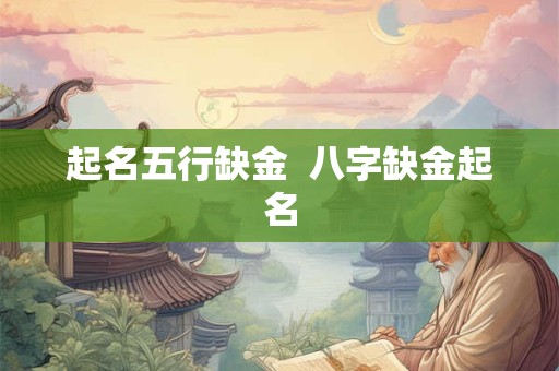 起名五行缺金  八字缺金起名