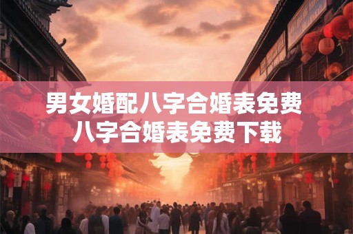 男女婚配八字合婚表免费 八字合婚表免费下载