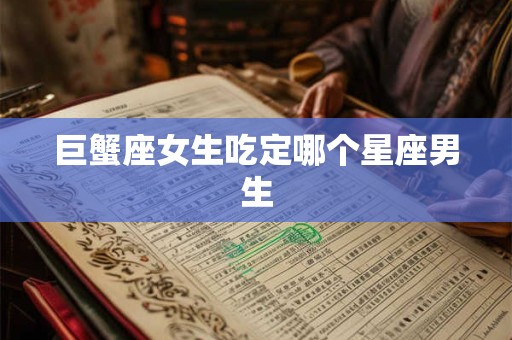 巨蟹座女生吃定哪个星座男生