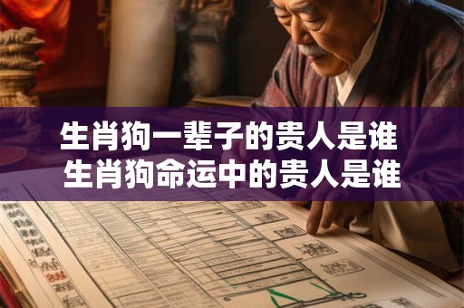生肖狗一辈子的贵人是谁 生肖狗命运中的贵人是谁