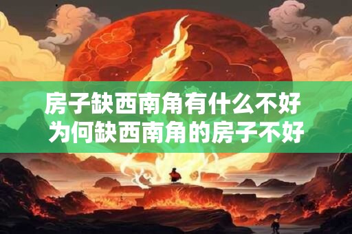 房子缺西南角有什么不好 为何缺西南角的房子不好