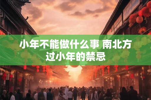小年不能做什么事 南北方过小年的禁忌