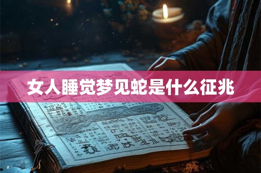 女人睡觉梦见蛇是什么征兆