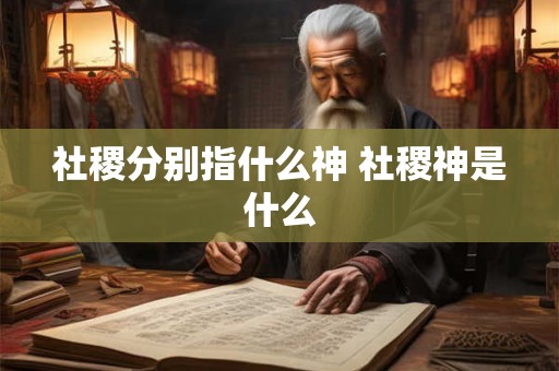 社稷分别指什么神 社稷神是什么
