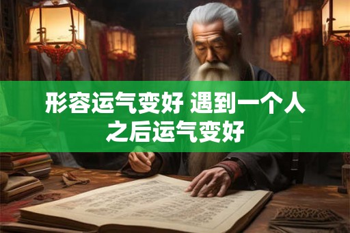 形容运气变好 遇到一个人之后运气变好