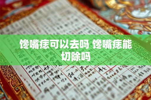 馋嘴痣可以去吗 馋嘴痣能切除吗