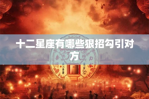 十二星座有哪些狠招勾引对方