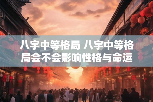 八字中等格局 八字中等格局会不会影响性格与命运