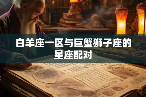 白羊座一区与巨蟹狮子座的星座配对