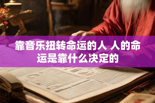 靠音乐扭转命运的人 人的命运是靠什么决定的