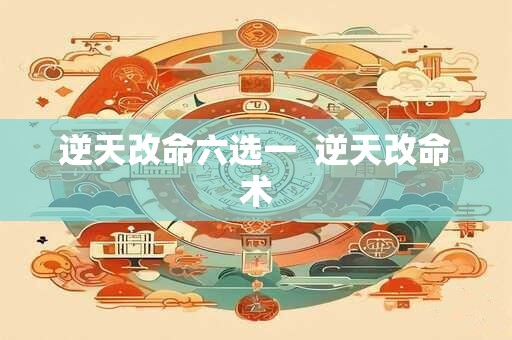 逆天改命六选一  逆天改命术