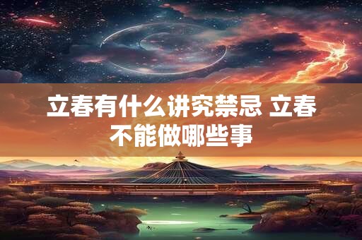 立春有什么讲究禁忌 立春不能做哪些事
