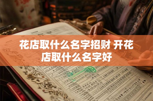 花店取什么名字招财 开花店取什么名字好