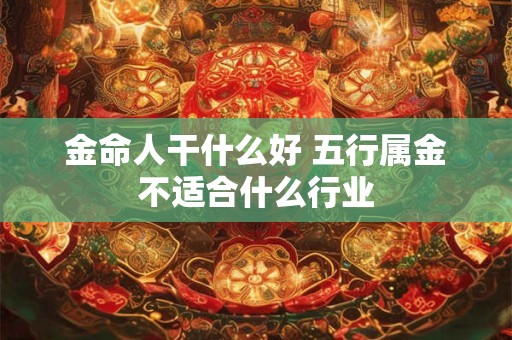 金命人干什么好 五行属金不适合什么行业