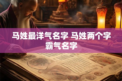 马姓最洋气名字 马姓两个字霸气名字