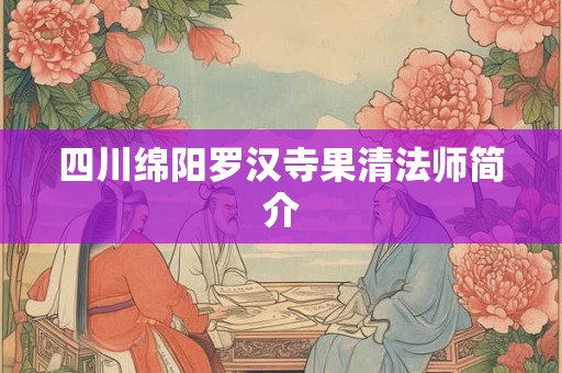 四川绵阳罗汉寺果清法师简介