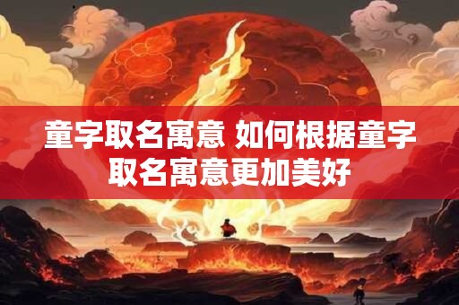 童字取名寓意 如何根据童字取名寓意更加美好