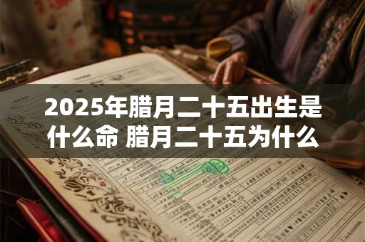 2025年腊月二十五出生是什么命 腊月二十五为什么做豆腐