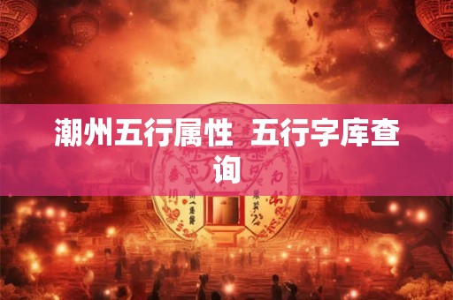 潮州五行属性  五行字库查询