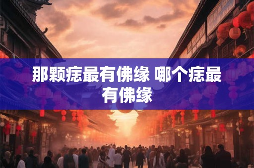 那颗痣最有佛缘 哪个痣最有佛缘 那颗痣最有佛缘 哪个痣最有佛缘