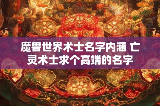魔兽世界术士名字内涵 亡灵术士求个高端的名字