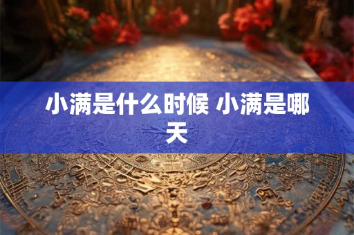 小满是什么时候 小满是哪天