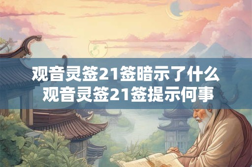 观音灵签21签暗示了什么 观音灵签21签提示何事